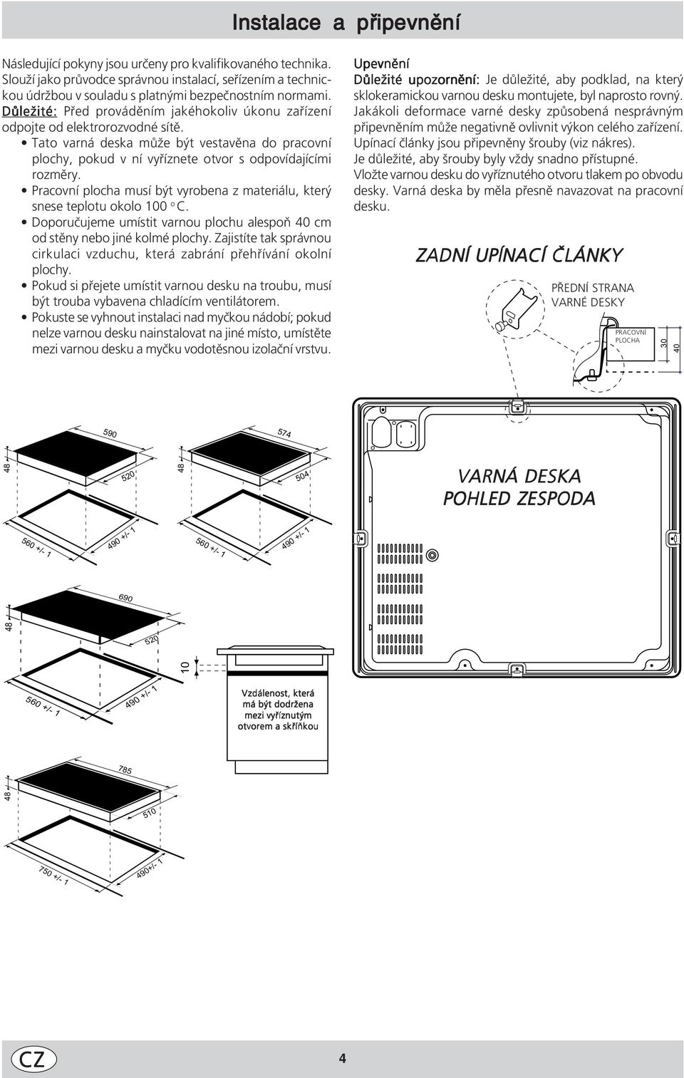 Pracovní plocha musí být vyrobena z materiálu, který snese teplotu okolo 100 o C. Doporučujeme umístit varnou plochu alespoň 40 cm od stěny nebo jiné kolmé plochy.