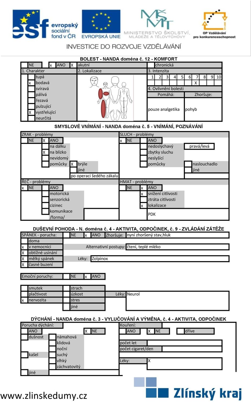 5 - VNÍMÁNÍ, POZNÁVÁNÍ ZRAK - problémy SLUCH - problémy na dálku nedoslýchavý pravá/levá na blízko zbytky sluchu nevidomý neslyšící pomůcky brýle pomůcky naslouchadlo po operaci šedého zákalu ŘEČ -