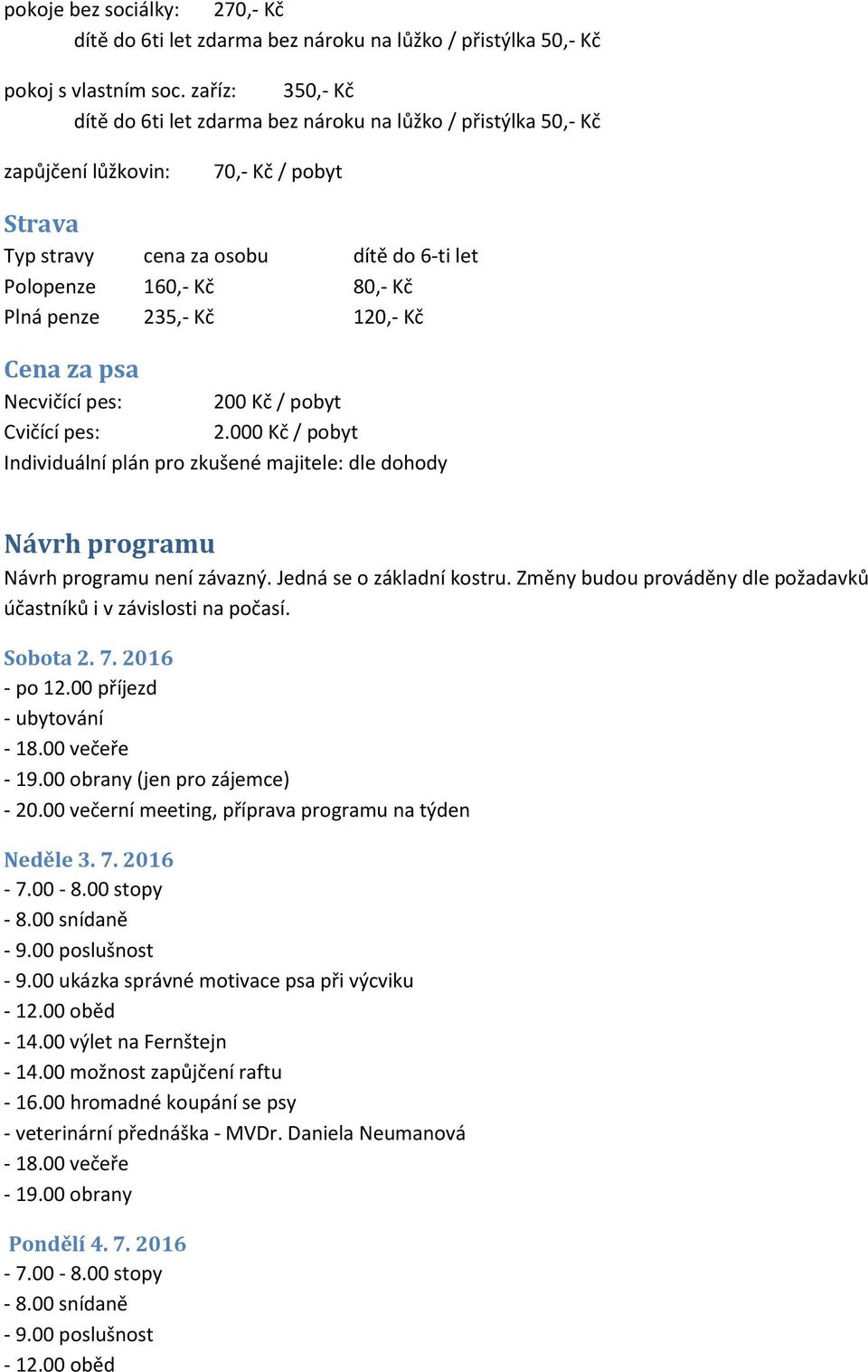 pobyt Cvičící pes: 2.000 Kč / pobyt Individuální plán pro zkušené majitele: dle dohody Návrh programu Návrh programu není závazný. Jedná se o základní kostru.