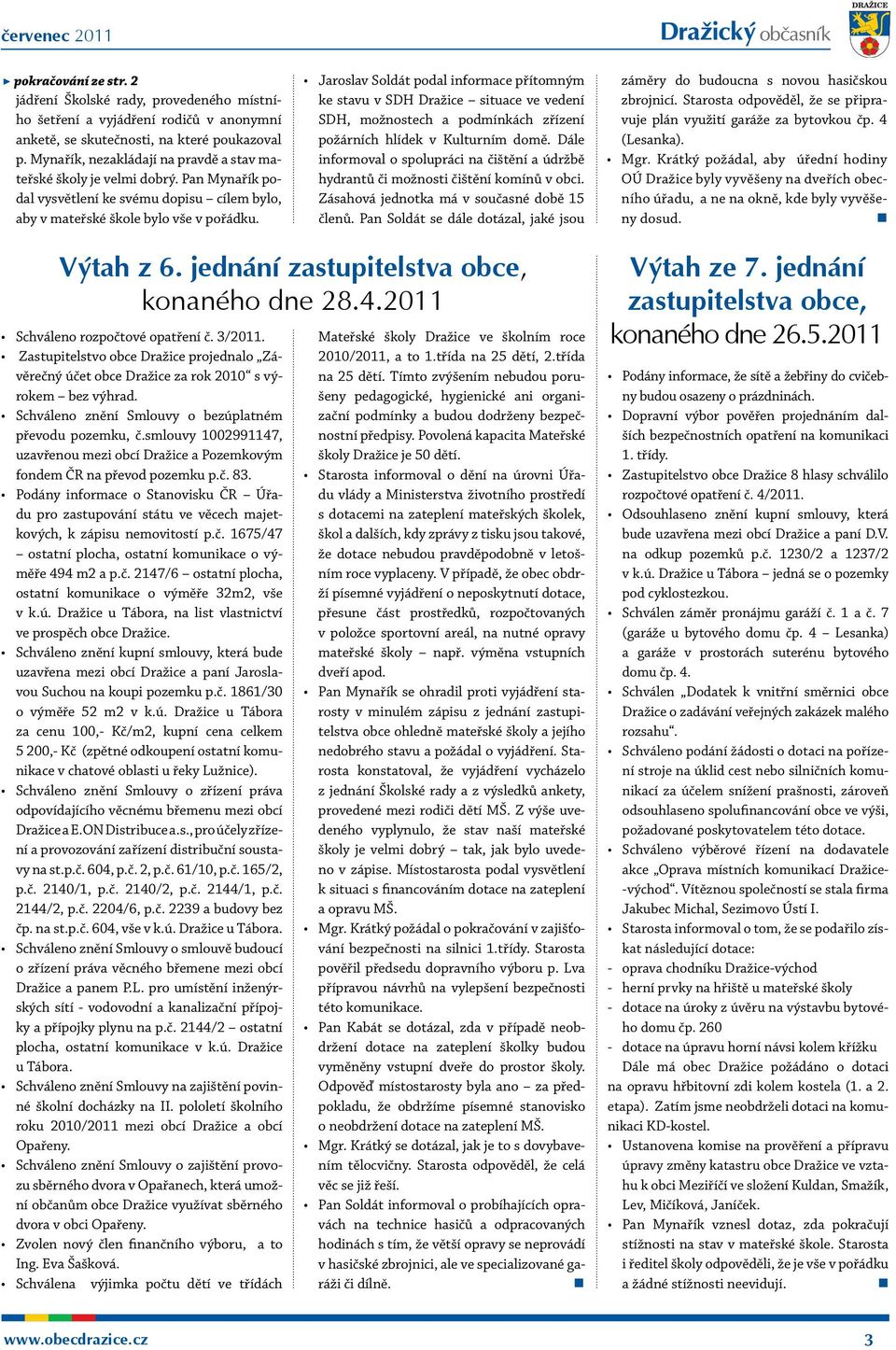 Jaroslav Soldát podal informace přítomným ke stavu v SDH Dražice situace ve vedení SDH, možnostech a podmínkách zřízení požárních hlídek v Kulturním domě.