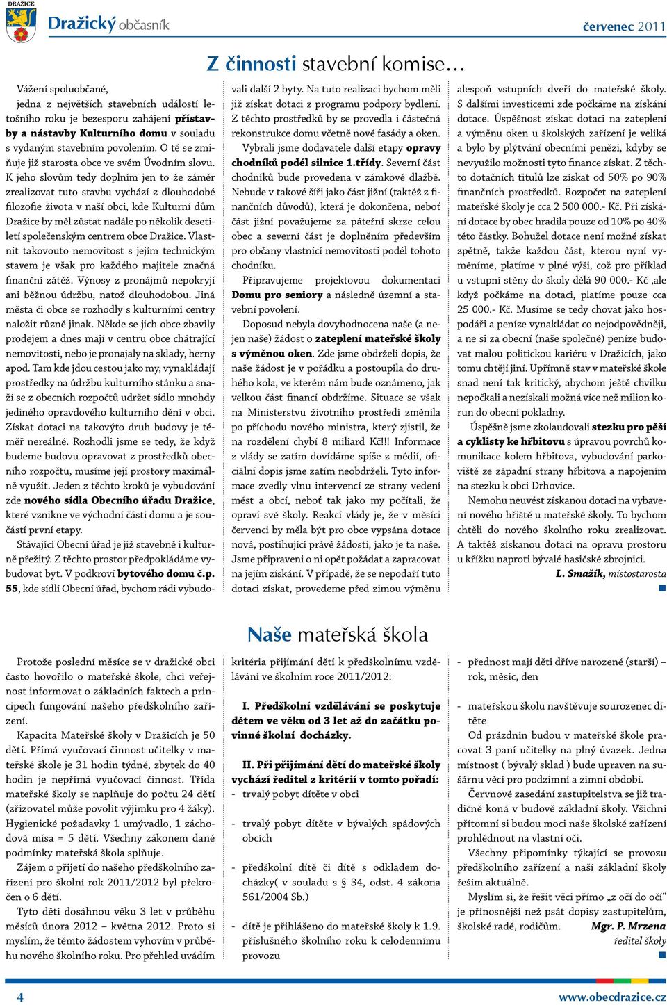 K jeho slovům tedy doplním jen to že záměr zrealizovat tuto stavbu vychází z dlouhodobé filozofie života v naší obci, kde Kulturní dům Dražice by měl zůstat nadále po několik desetiletí společenským