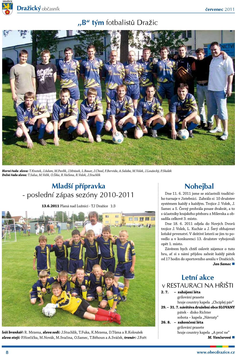 Tůma a R.Koloušek zleva stojí: P.Horčička, M.Novák, M.Svačina, O.Samec, T.Běhoun a A.Sváček, trenér: J.Fořt Nohejbal Dne 11. 6. 2011 jsme se zúčastnili tradičního turnaje v Jistebnici.