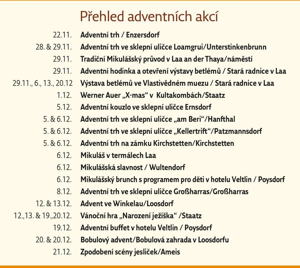 & 6.12. Adventní trh ve sklepní uličce Kellertrift /Patzmannsdorf 5. & 6.12. Adventní trh na zámku Kirchstetten/Kirchstetten 6.12. Mikuláš v termálech Laa 6.12. Mikulášská slavnost / Wultendorf 6.12. Mikulášský brunch s programem pro děti v hotelu Veltlin / Poysdorf 8.