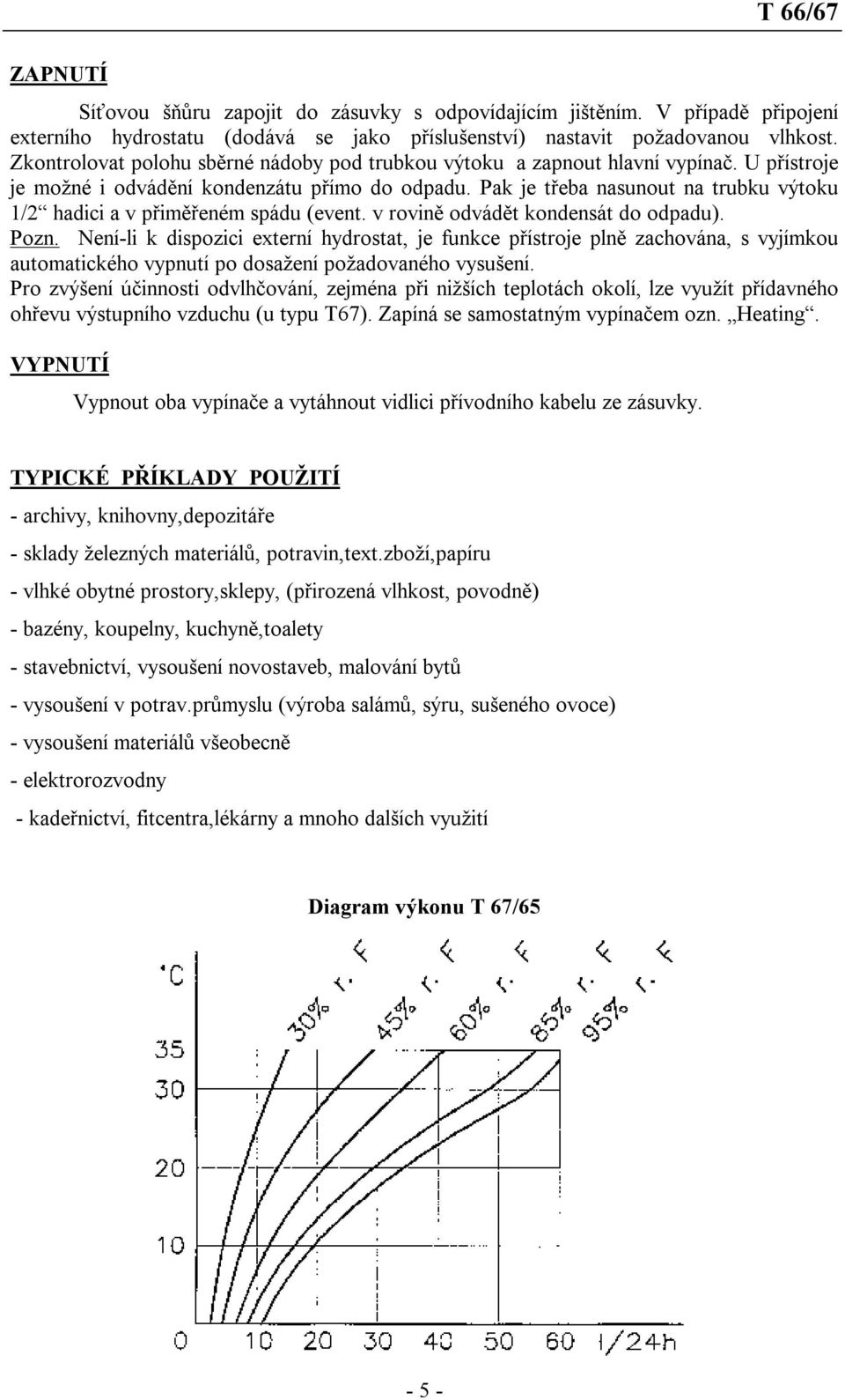 Pak je třeba nasunout na trubku výtoku 1/2 hadici a v přiměřeném spádu (event. v rovině odvádět kondensát do odpadu). Pozn.