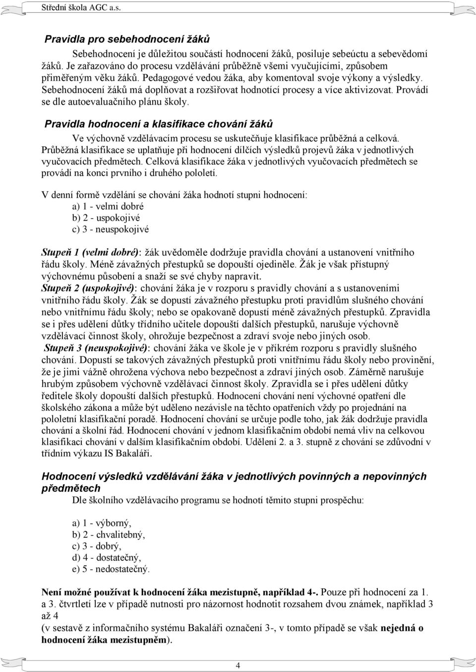 Sebehodnocení žáků má doplňovat a rozšiřovat hodnotící procesy a více aktivizovat. Provádí se dle autoevaluačního plánu školy.