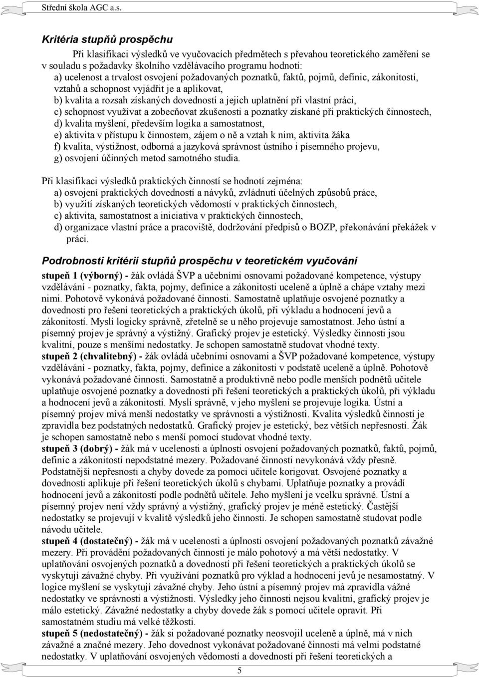 schopnost využívat a zobecňovat zkušenosti a poznatky získané při praktických činnostech, d) kvalita myšlení, především logika a samostatnost, e) aktivita v přístupu k činnostem, zájem o ně a vztah k