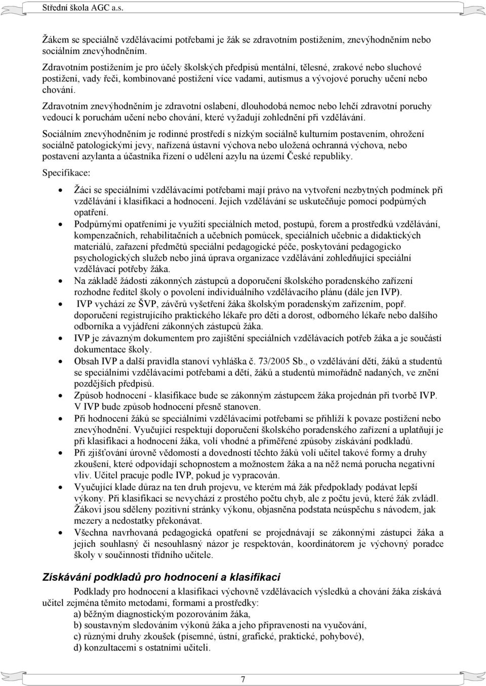 Zdravotním znevýhodněním je zdravotní oslabení, dlouhodobá nemoc nebo lehčí zdravotní poruchy vedoucí k poruchám učení nebo chování, které vyžadují zohlednění při vzdělávání.