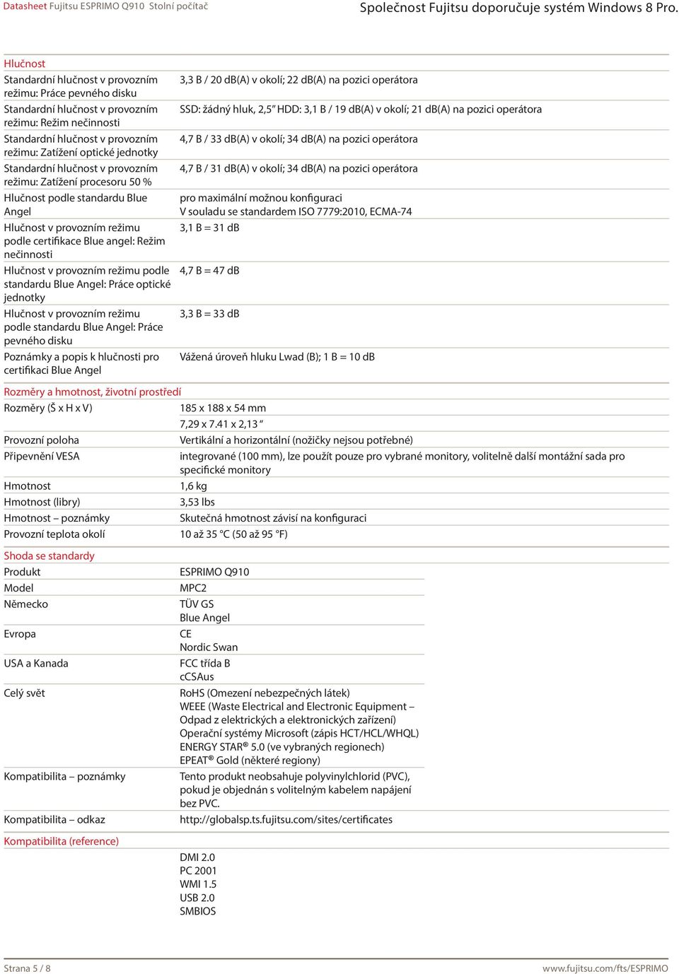 Poznámky a popis k hlučnosti pro certifikaci Blue Angel 3,3 B / 20 db(a) v okolí; 22 db(a) na pozici operátora SSD: žádný hluk, 2,5 HDD: 3,1 B / 19 db(a) v okolí; 21 db(a) na pozici operátora 4,7 B /