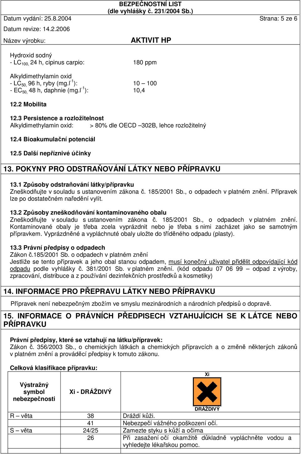 POKYNY PRO ODSTRAŇOVÁNÍ LÁTKY NEBO PŘÍPRAVKU 13.1 Způsoby odstraňování látky/přípravku Zneškodňujte v souladu s ustanovením zákona č. 185/2001 Sb., o odpadech v platném znění.