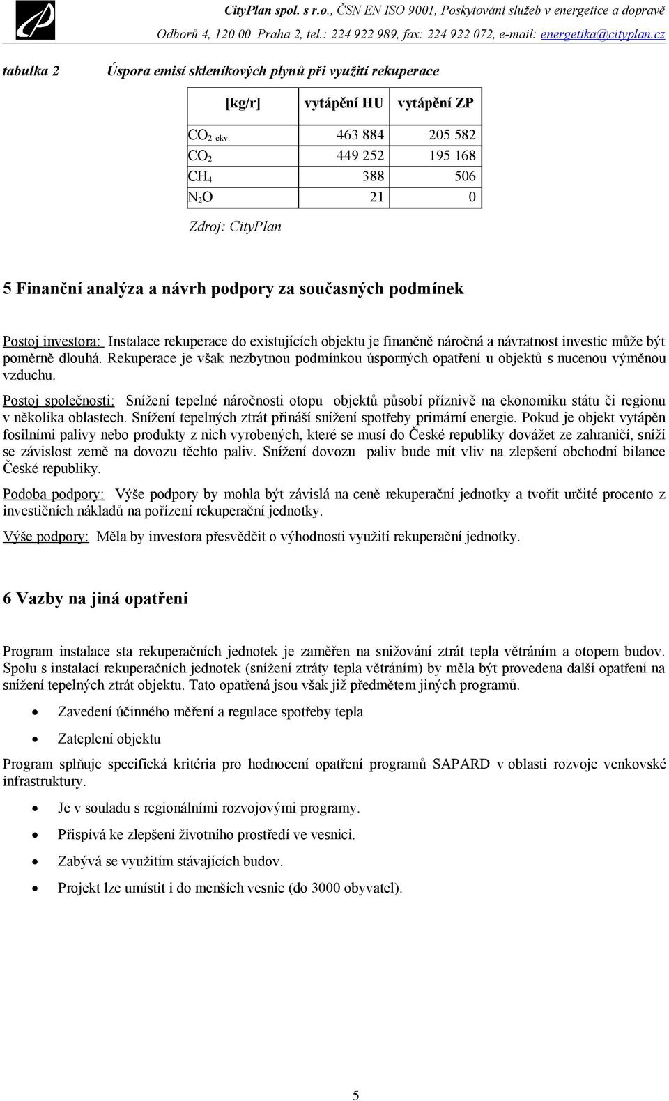 náročná a návratnost investic může být poměrně dlouhá. Rekuperace je však nezbytnou podmínkou úsporných opatření u objektů s nucenou výměnou vzduchu.