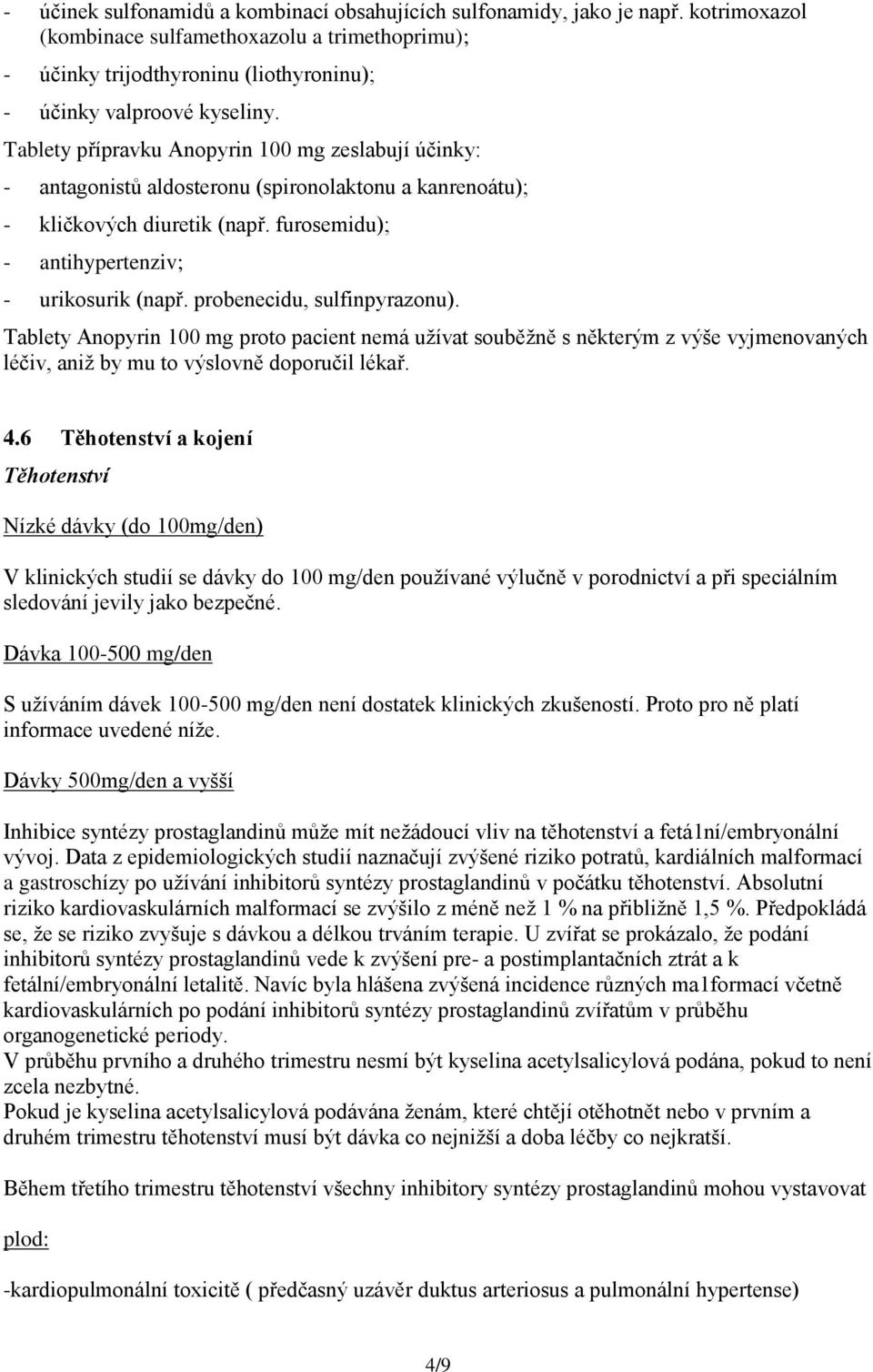 Tablety přípravku Anopyrin 100 mg zeslabují účinky: - antagonistů aldosteronu (spironolaktonu a kanrenoátu); - kličkových diuretik (např. furosemidu); - antihypertenziv; - urikosurik (např.