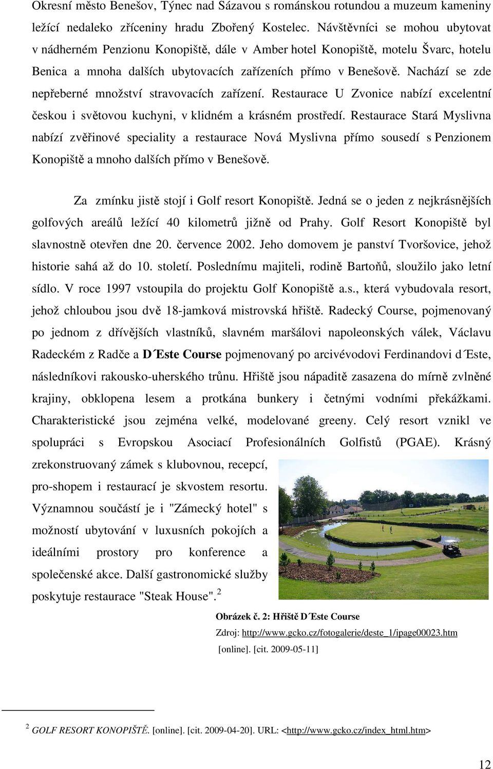 Nachází se zde nepřeberné množství stravovacích zařízení. Restaurace U Zvonice nabízí excelentní českou i světovou kuchyni, v klidném a krásném prostředí.
