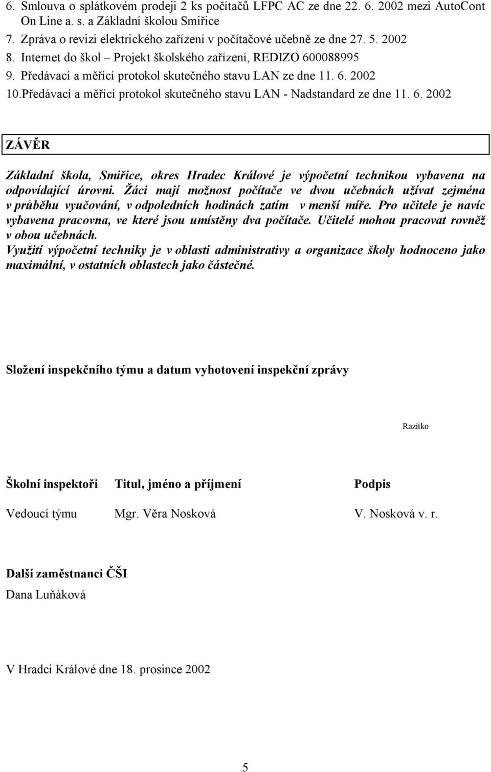 Předávací a měřící protokol skutečného stavu LAN - Nadstandard ze dne 11. 6. 2002 ZÁVĚR Základní škola, Smiřice, okres Hradec Králové je výpočetní technikou vybavena na odpovídající úrovni.