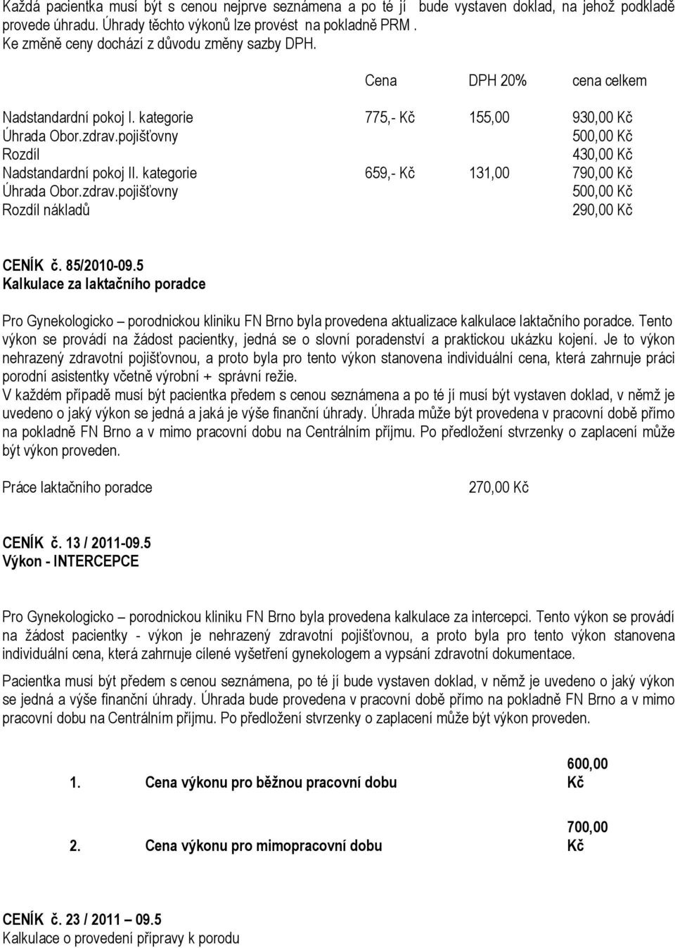pojišťovny Rozdíl 430,00 Kč Nadstandardní pokoj II. kategorie 659,- Kč 131,00 790,00 Kč Úhrada Obor.zdrav.pojišťovny Rozdíl nákladů 290,00 Kč CENÍK č. 85/2010-09.