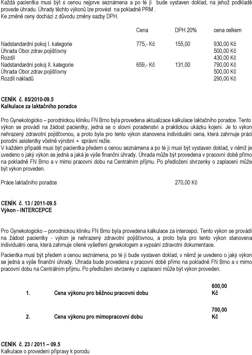 pojišťovny Rozdíl 430,00 Kč Nadstandardní pokoj II. kategorie 659,- Kč 131,00 790,00 Kč Úhrada Obor.zdrav.pojišťovny Rozdíl nákladů 290,00 Kč CENÍK č. 85/2010-09.