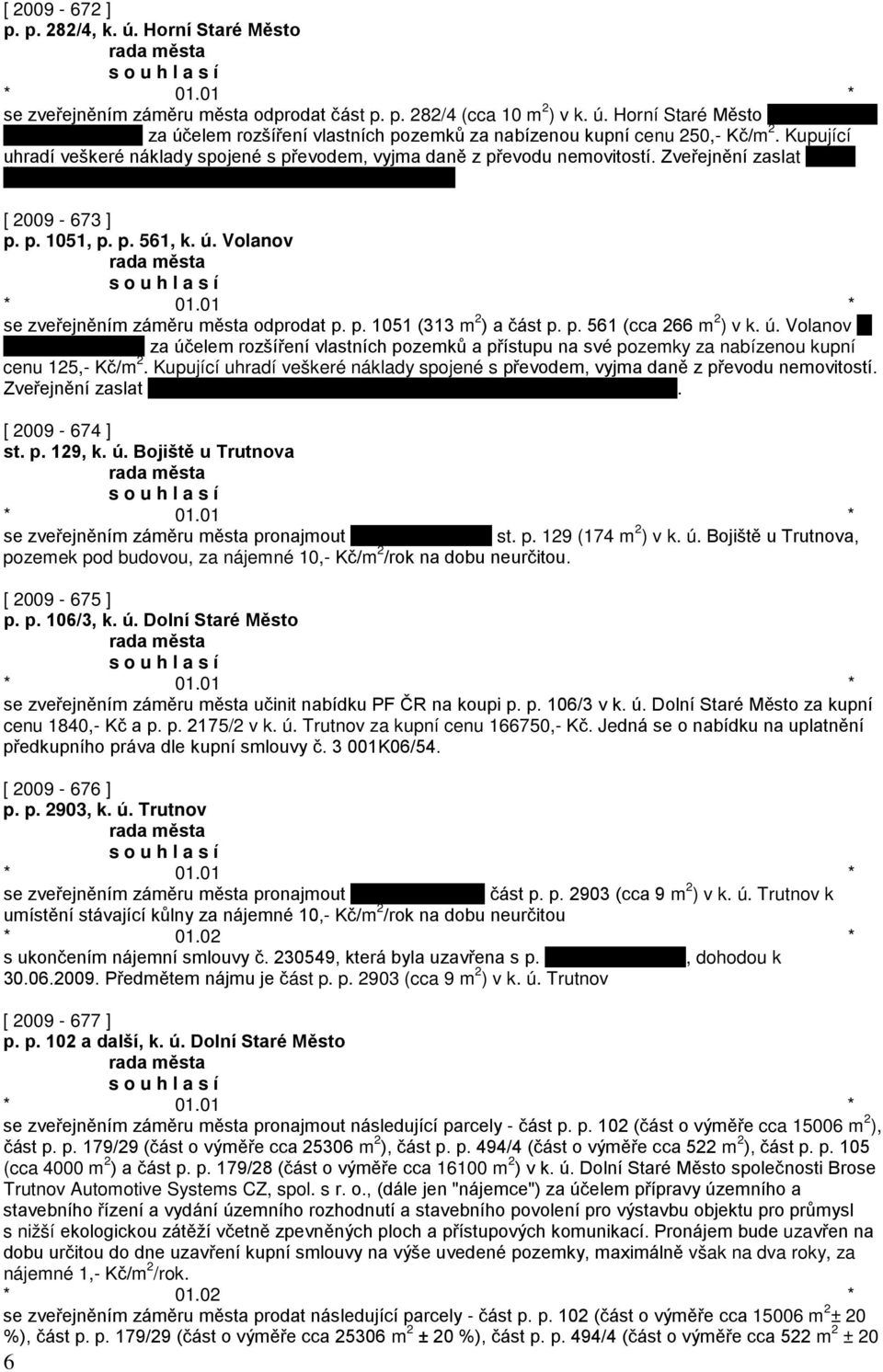 p. 561 (cca 266 m 2 ) v k. ú. Volanov za účelem rozšíření vlastních pozemků a přístupu na své pozemky za nabízenou kupní cenu 125,- Kč/m 2.