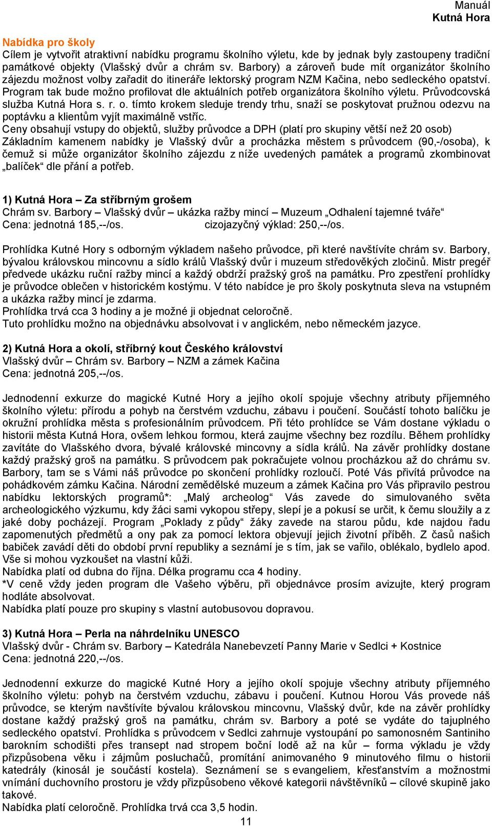 Program tak bude možno profilovat dle aktuálních potřeb organizátora školního výletu. Průvodcovská služba s. r. o. tímto krokem sleduje trendy trhu, snaží se poskytovat pružnou odezvu na poptávku a klientům vyjít maximálně vstříc.