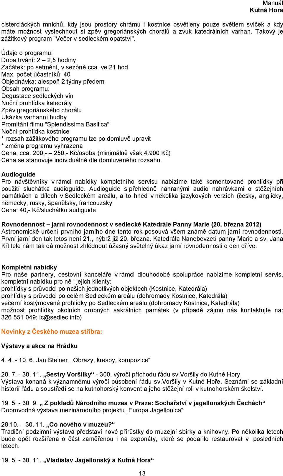počet účastníků: 40 Objednávka: alespoň 2 týdny předem Obsah programu: Degustace sedleckých vín Noční prohlídka katedrály Zpěv gregoriánského chorálu Ukázka varhanní hudby Promítání filmu