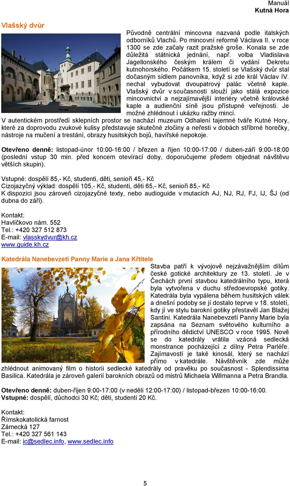 století se Vlašský dvůr stal dočasným sídlem panovníka, když si zde král Václav IV. nechal vybudovat dvoupatrový palác včetně kaple.