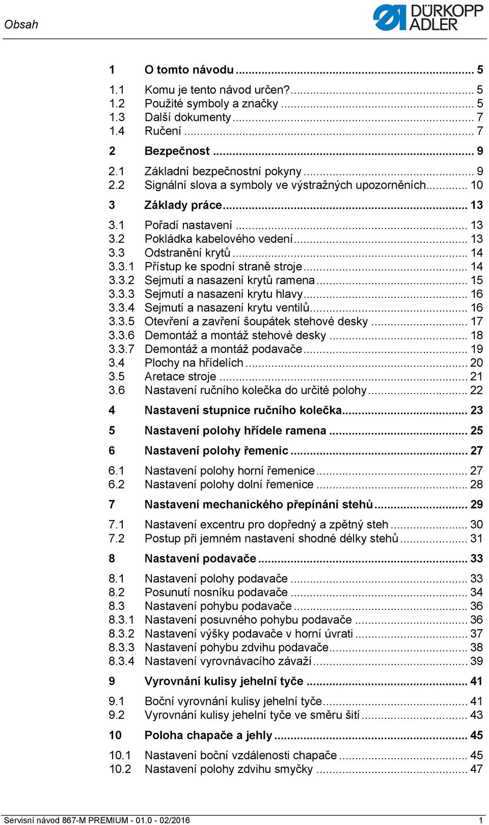 .. 14 3.3.1 Přístup ke spodní straně stroje... 14 3.3.2 Sejmutí a nasazení krytů ramena... 15 3.3.3 Sejmutí a nasazení krytu hlavy... 16 3.3.4 Sejmutí a nasazení krytu ventilů... 16 3.3.5 Otevření a zavření šoupátek stehové desky.