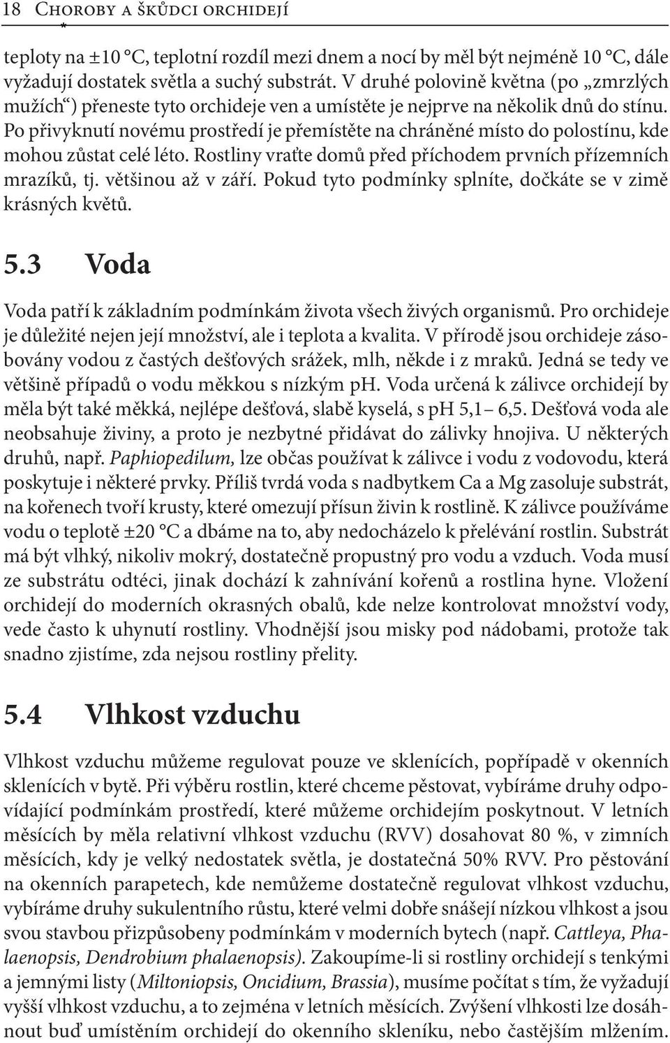 Po přivyknutí novému prostředí je přemístěte na chráněné místo do polostínu, kde mohou zůstat celé léto. Rostliny vraťte domů před příchodem prvních přízemních mrazíků, tj. většinou až v září.