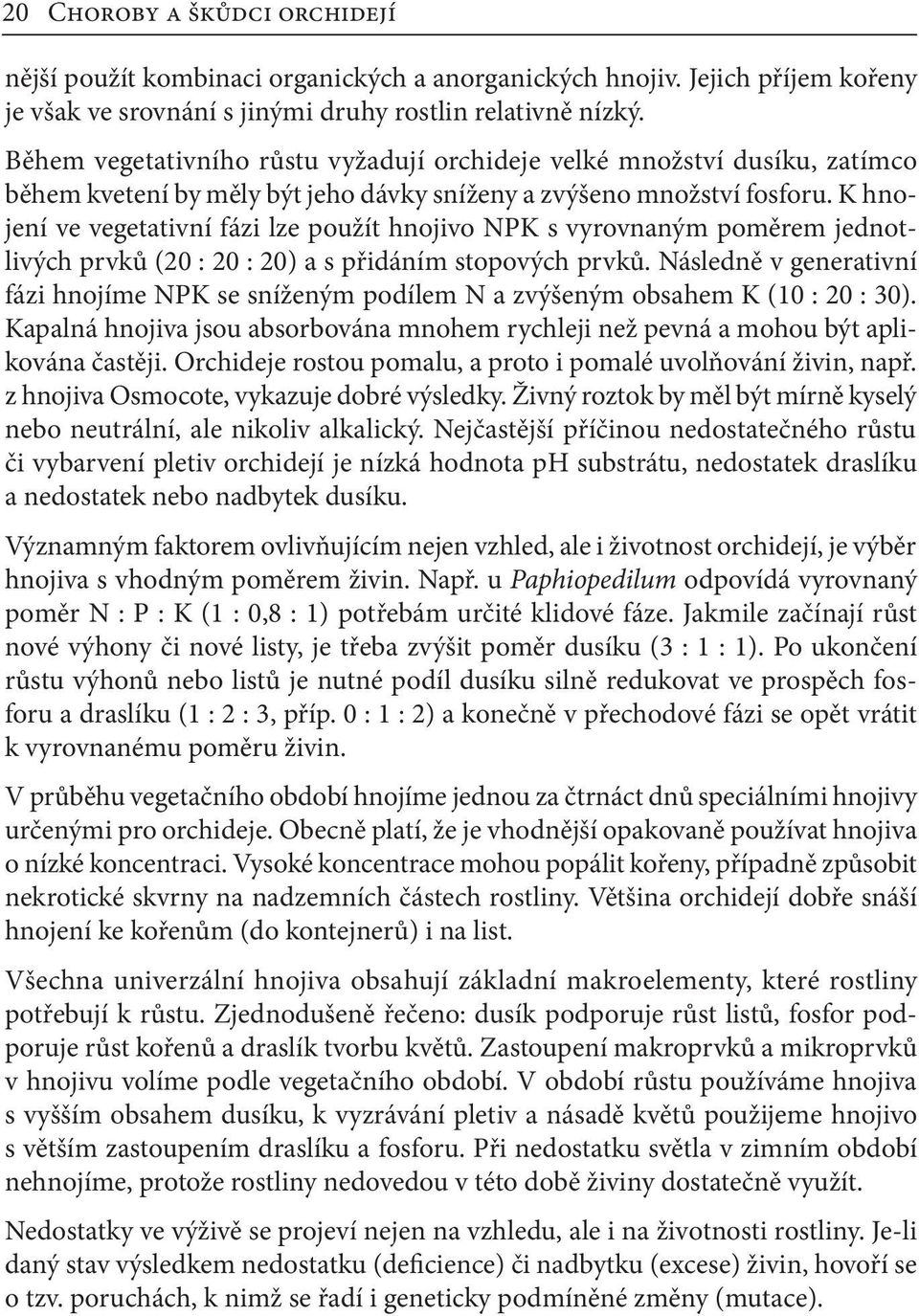 K hnojení ve vegetativní fázi lze použít hnojivo NPK s vyrovnaným poměrem jednotlivých prvků (20 : 20 : 20) a s přidáním stopových prvků.