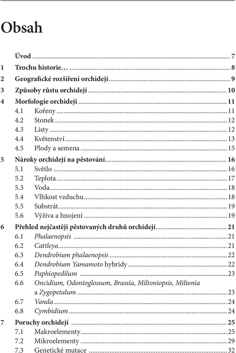 ..19 6 Přehled nejčastěji pěstovaných druhů orchidejí... 21 6.1 Phalaenopsis...21 6.2 Cattleya...21 6.3 Dendrobium phalaenopsis...22 6.4 Dendrobium Yamamoto hybridy...22 6.5 Paphiopedilum...23 6.