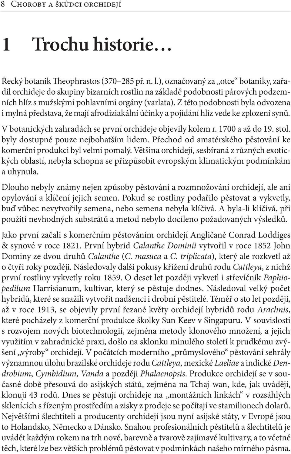 Z této podobnosti byla odvozena i mylná představa, že mají afrodiziakální účinky a pojídání hlíz vede ke zplození synů. V botanických zahradách se první orchideje objevily kolem r. 1700 a až do 19.