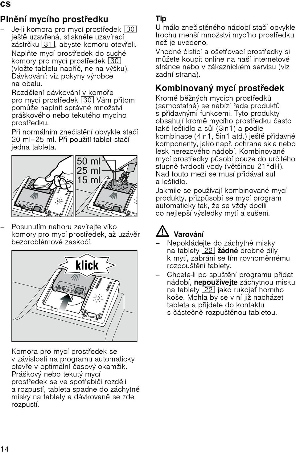 Rozdlení dávkování v komoe pro mycí prostedek 9" Vám pitom pomže naplnit správné množství práškového nebo tekutého mycího prostedku. Pi normálním znečistní obvykle stačí 20 ml 25 ml.