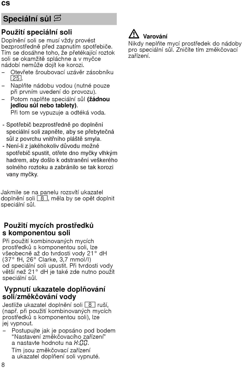 Naplte nádobu vodou (nutné pouze pi prvním uvedení do provozu). Potom naplte speciální sl (žádnou jedlou sl nebo tablety). Pi tomse vypuzuje aodtéká voda.