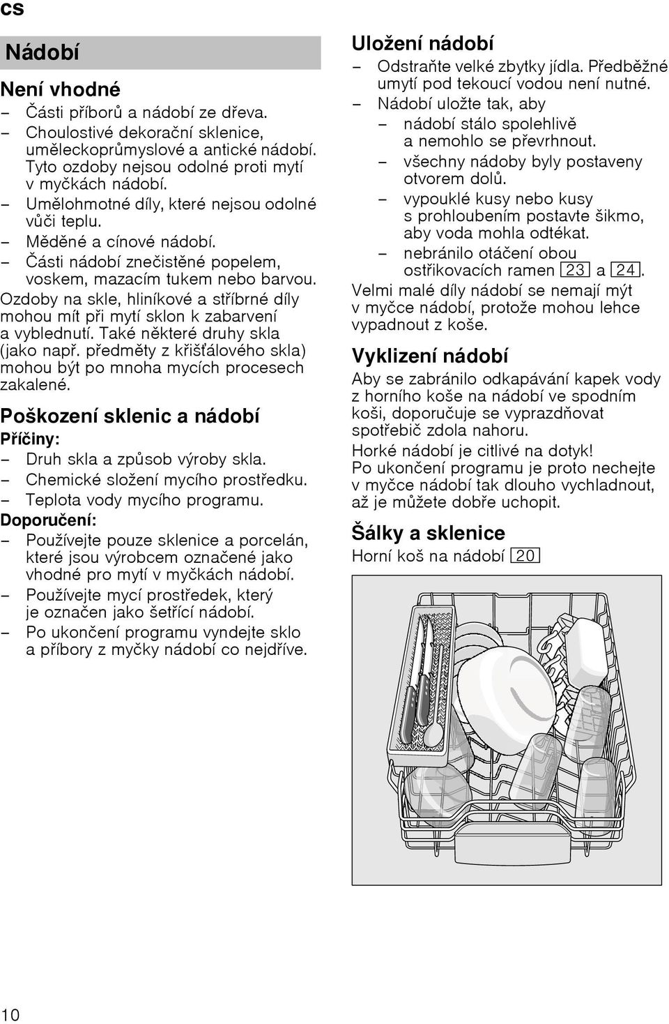 Ozdoby na skle, hliníkové a stíbrné díly mohou mít pi mytí sklon k zabarvení avyblednutí. Také nkteré druhy skla (jako nap. pedmty z kišálového skla) mohou být po mnoha mycích procesech zakalené.