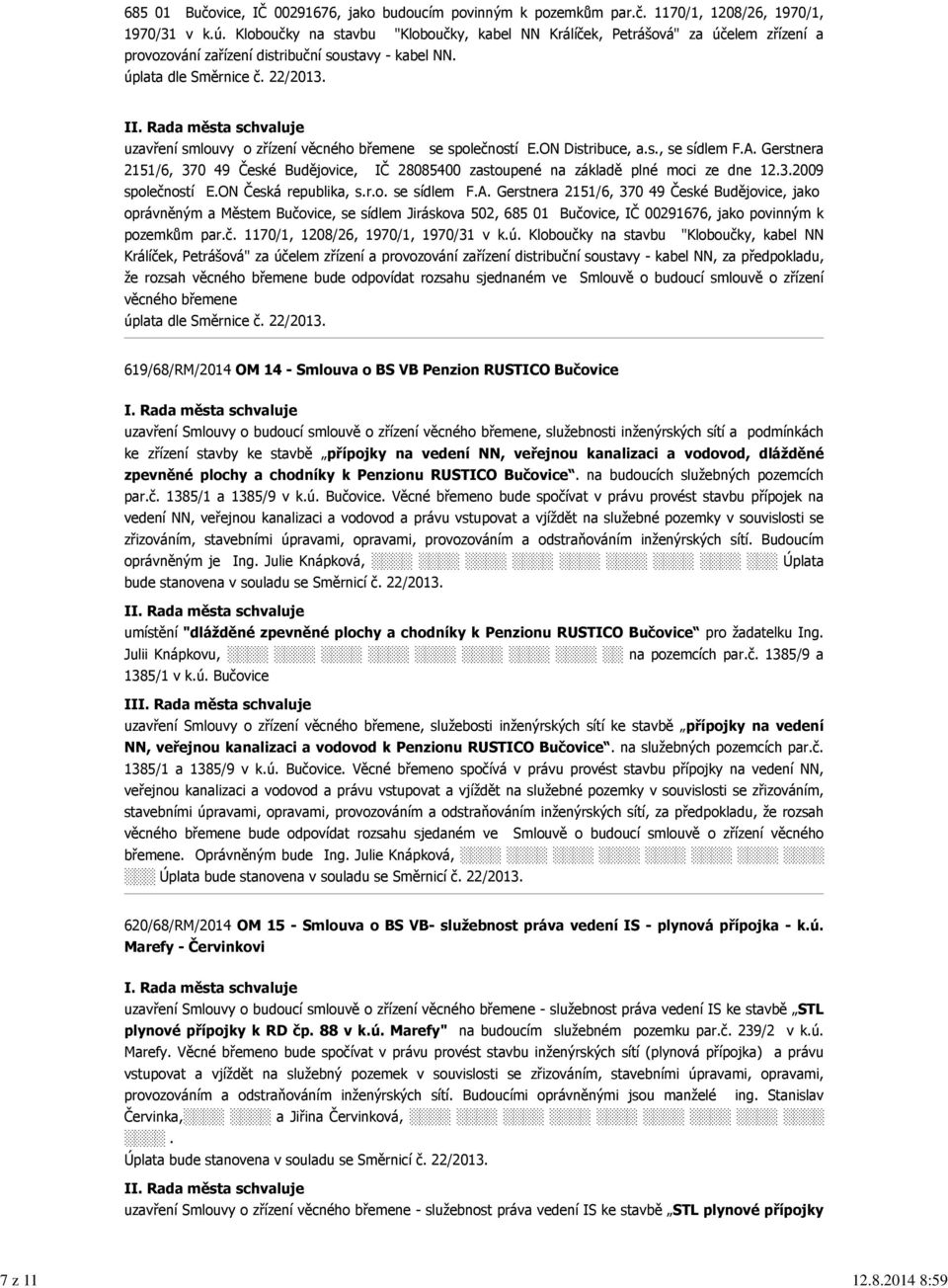 I uzavření smlouvy o zřízení věcného břemene se společností E.ON Distribuce, a.s., se sídlem F.A. Gerstnera 2151/6, 370 49 České Budějovice, IČ 28085400 zastoupené na základě plné moci ze dne 12.3.2009 společností E.