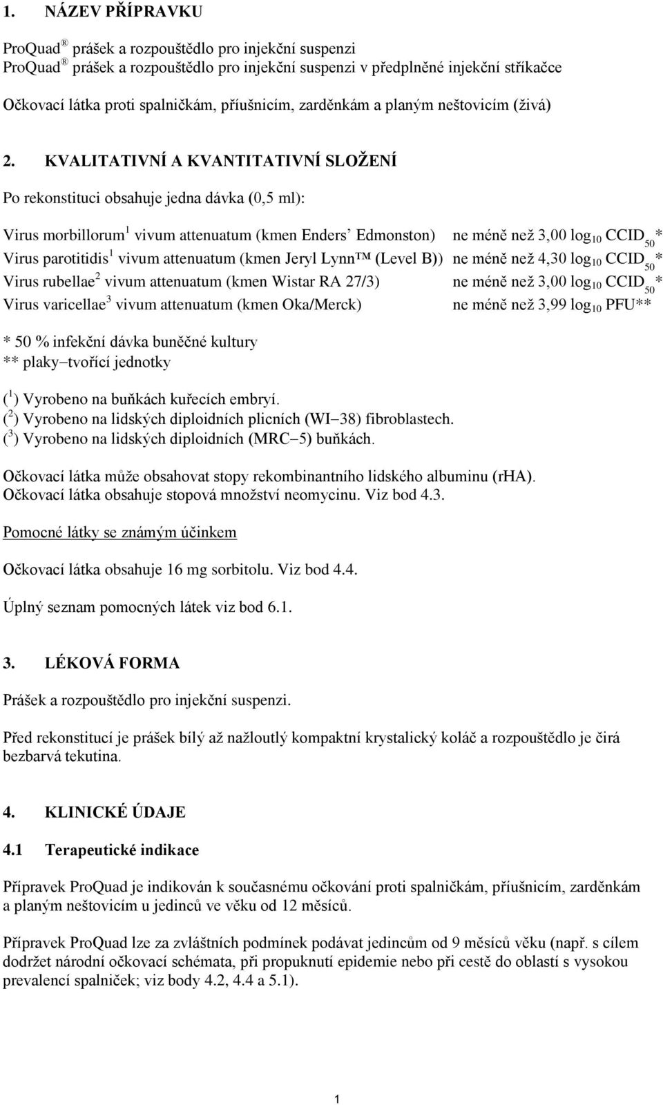 KVALITATIVNÍ A KVANTITATIVNÍ SLOŽENÍ Po rekonstituci obsahuje jedna dávka (0,5 ml): Virus morbillorum 1 vivum attenuatum (kmen Enders Edmonston) ne méně než 3,00 log 10 CCID 50 * Virus parotitidis 1