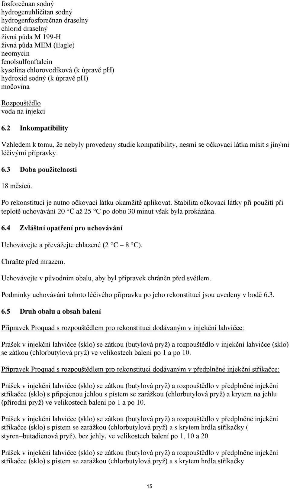 2 Inkompatibility Vzhledem k tomu, že nebyly provedeny studie kompatibility, nesmí se očkovací látka mísit s jinými léčivými přípravky. 6.3 Doba použitelnosti 18 měsíců.
