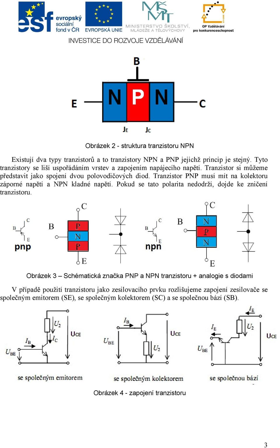 Tranzistor PNP musí mít na kolektoru záporné napětí a NPN kladné napětí. Pokud se tato polarita nedodrží, dojde ke zničení tranzistoru.