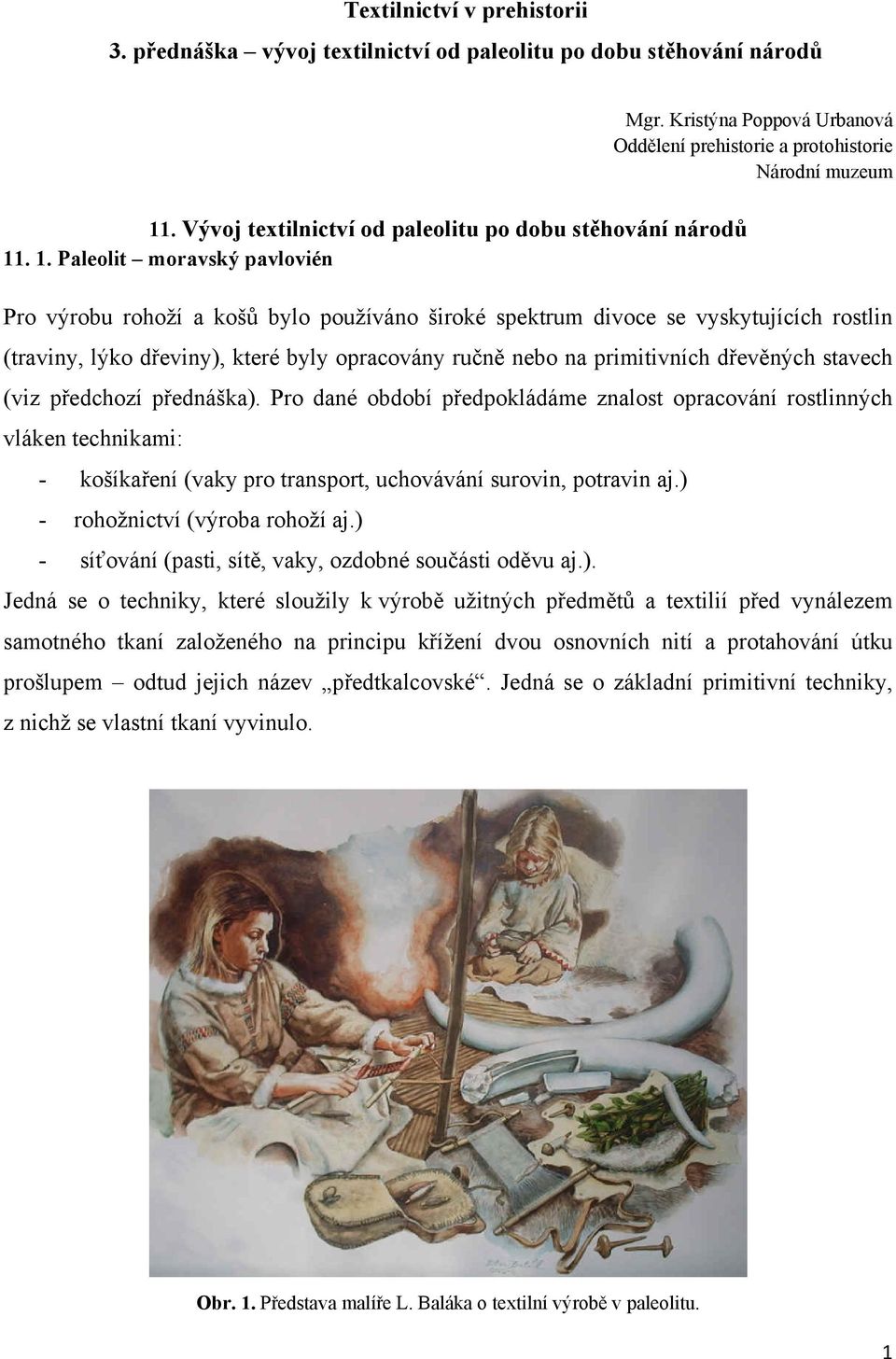 byly opracovány ručně nebo na primitivních dřevěných stavech (viz předchozí přednáška).