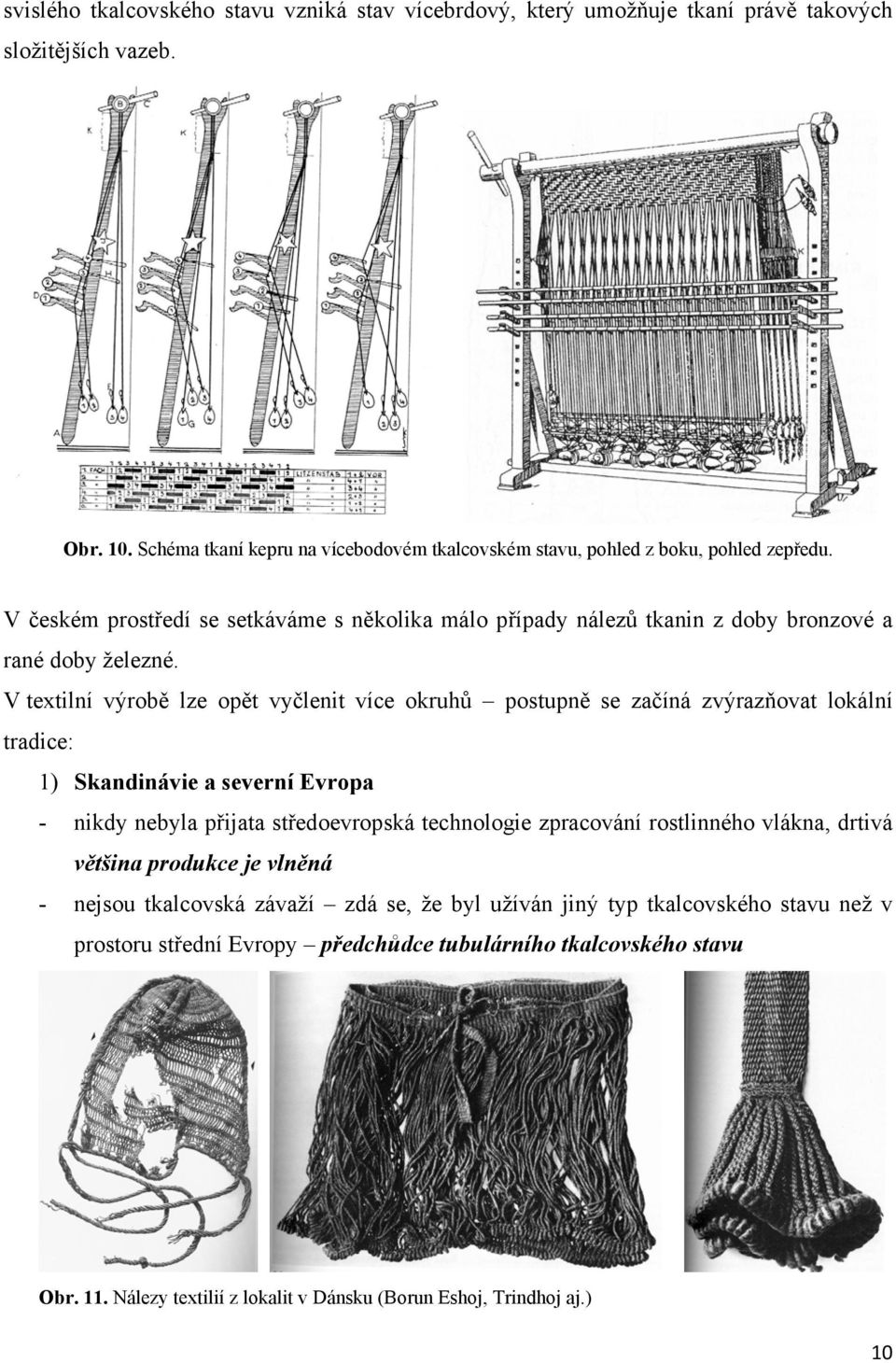 V textilní výrobě lze opět vyčlenit více okruhů postupně se začíná zvýrazňovat lokální tradice: 1) Skandinávie a severní Evropa - nikdy nebyla přijata středoevropská technologie zpracování