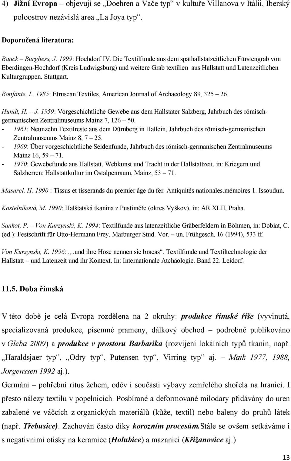 Bonfante, L. 1985: Etruscan Textiles, American Journal of Archaeology 89, 325 26. Hundt, H. J. 1959: Vorgeschichtliche Gewebe aus dem Hallstäter Salzberg, Jahrbuch des römischgermanischen Zentralmuseums Mainz 7, 126 50.
