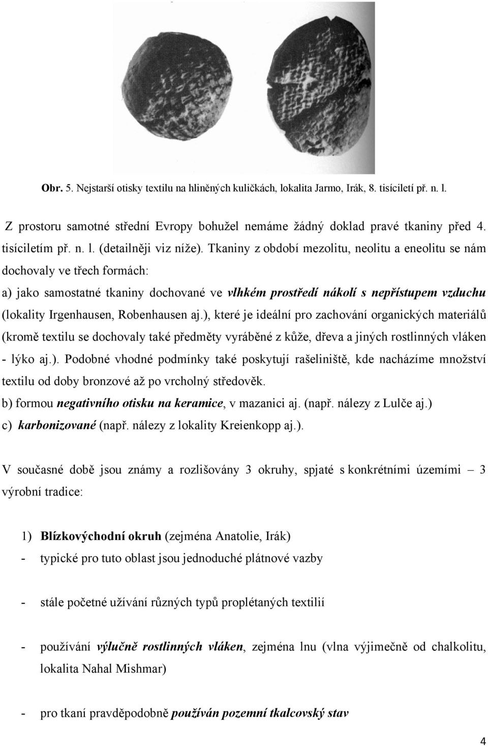Tkaniny z období mezolitu, neolitu a eneolitu se nám dochovaly ve třech formách: a) jako samostatné tkaniny dochované ve vlhkém prostředí nákolí s nepřístupem vzduchu (lokality Irgenhausen,
