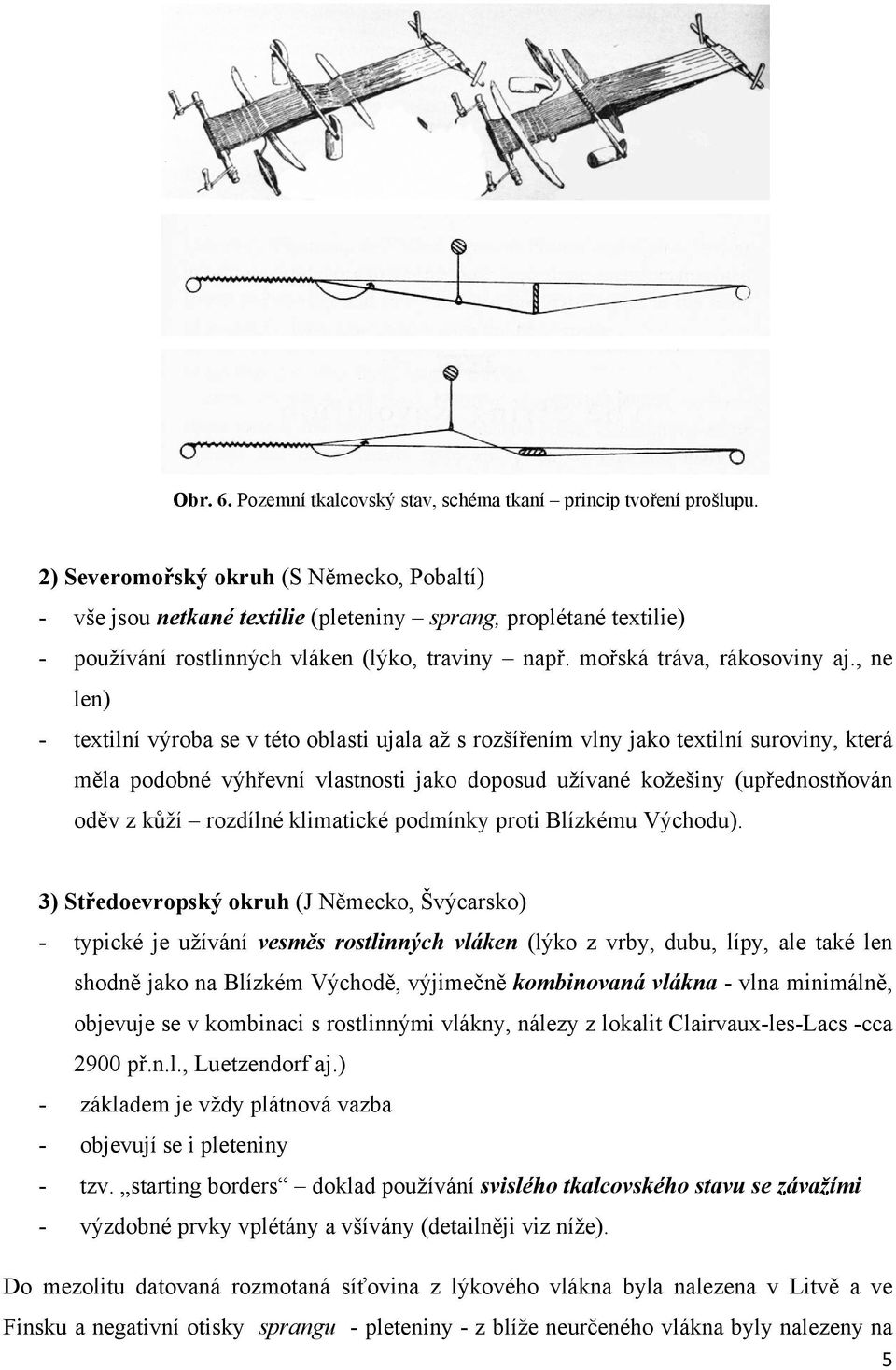 , ne len) - textilní výroba se v této oblasti ujala až s rozšířením vlny jako textilní suroviny, která měla podobné výhřevní vlastnosti jako doposud užívané kožešiny (upřednostňován oděv z kůží