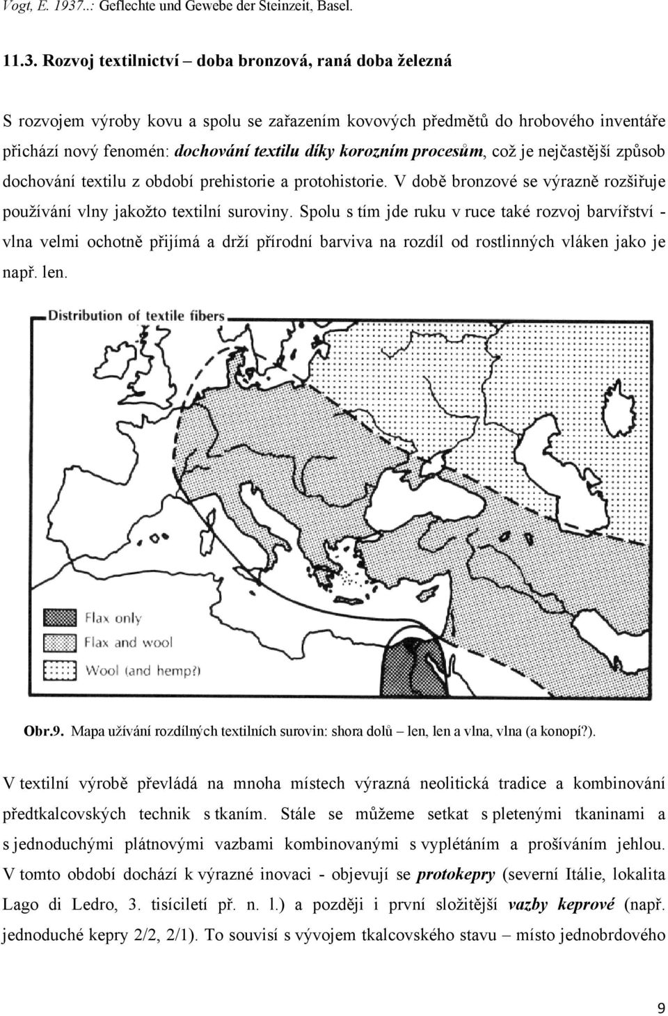 Rozvoj textilnictví doba bronzová, raná doba železná S rozvojem výroby kovu a spolu se zařazením kovových předmětů do hrobového inventáře přichází nový fenomén: dochování textilu díky korozním