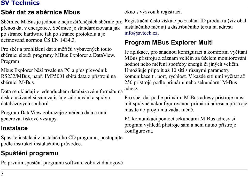 .3. Pro sběr a prohlížení dat z měřičů vybavených touto sběrnicí slouží programy MBus Explorer a DataView. Program Mbus Explorer běží trvale na PC a přes převodník RS232/MBus, např.