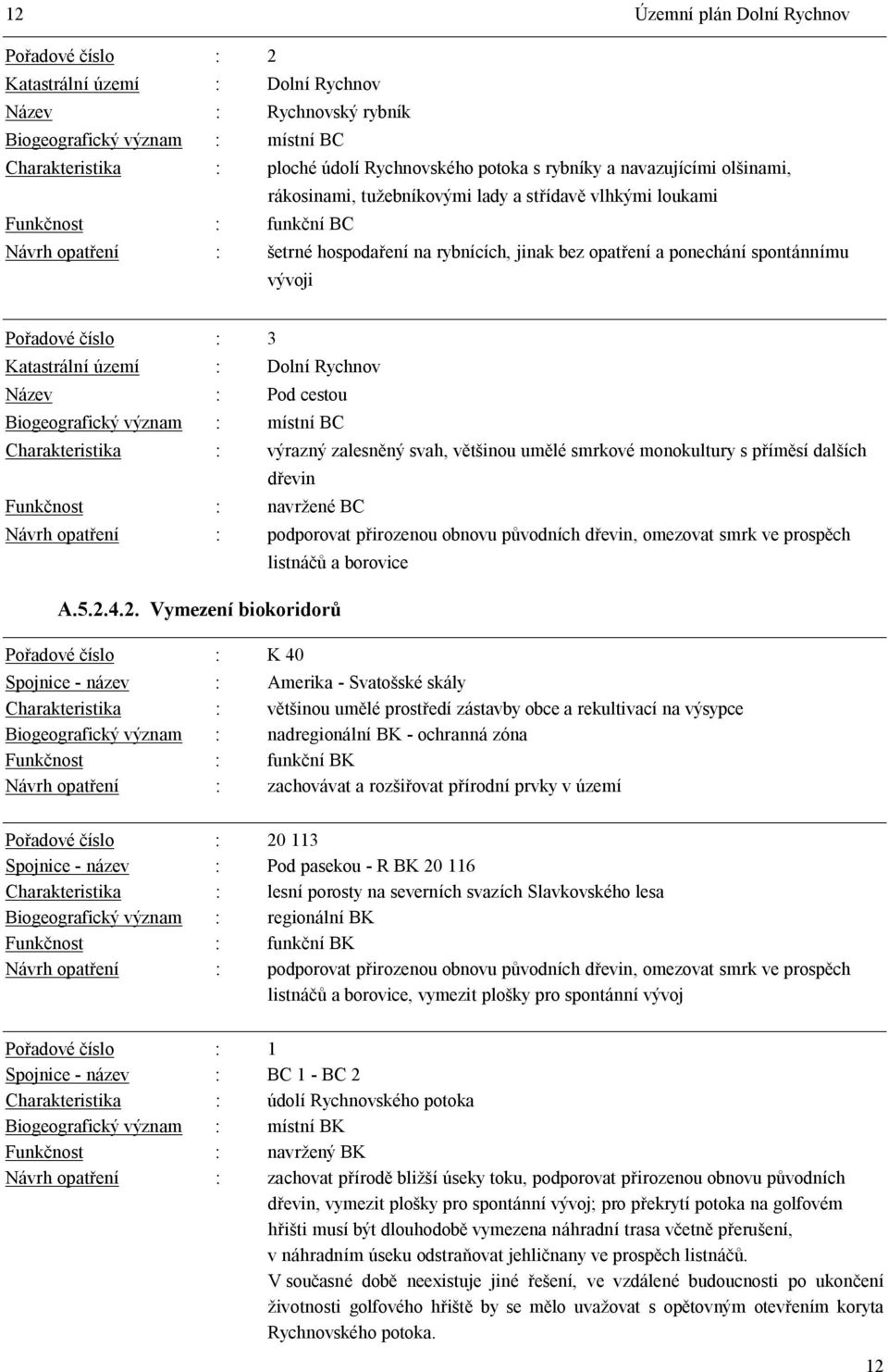 spontánnímu vývoji Po adové íslo : 3 Katastrální území : Dolní Rychnov Název : Pod cestou Biogeografický význam : místní BC Charakteristika : výrazný zalesn ný svah, v inou um lé smrkové monokultury