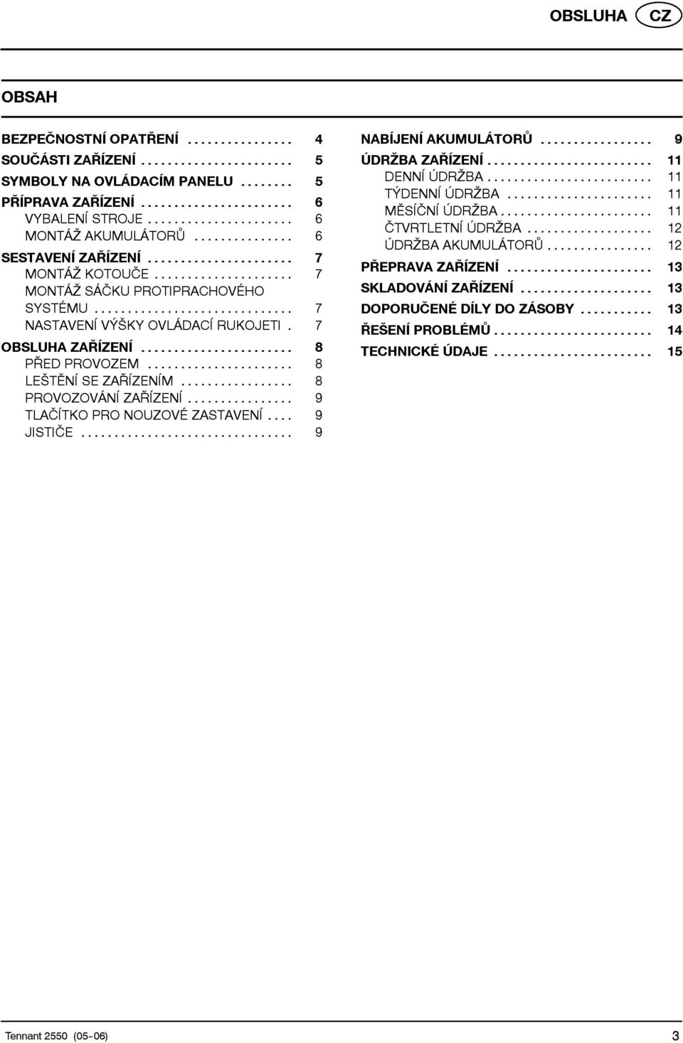 .. 8 PROVOZOVÁNÍ ZAŘÍZENÍ... 9 TLAČÍTKO PRO NOUZOVÉ ZASTAVENÍ... 9 JISTIČE... 9 NABÍJENÍ AKUMULÁTORŮ... 9 ÚDRŽBA ZAŘÍZENÍ... 11 DENNÍ ÚDRŽBA... 11 TÝDENNÍ ÚDRŽBA... 11 MĚSÍČNÍ ÚDRŽBA.