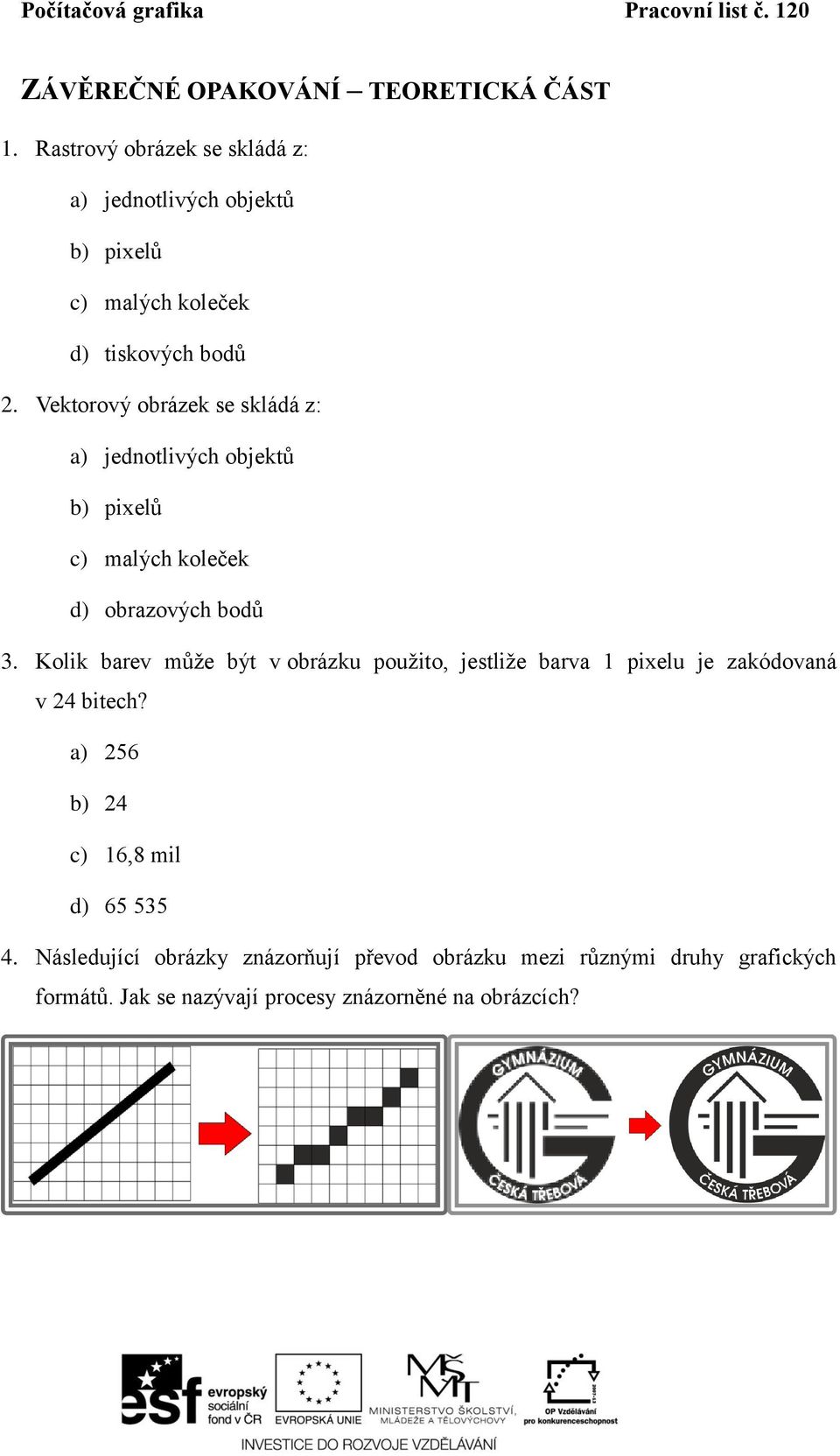 Vektorový obrázek se skládá z: a) jednotlivých objektů b) pixelů c) malých koleček d) obrazových bodů 3.