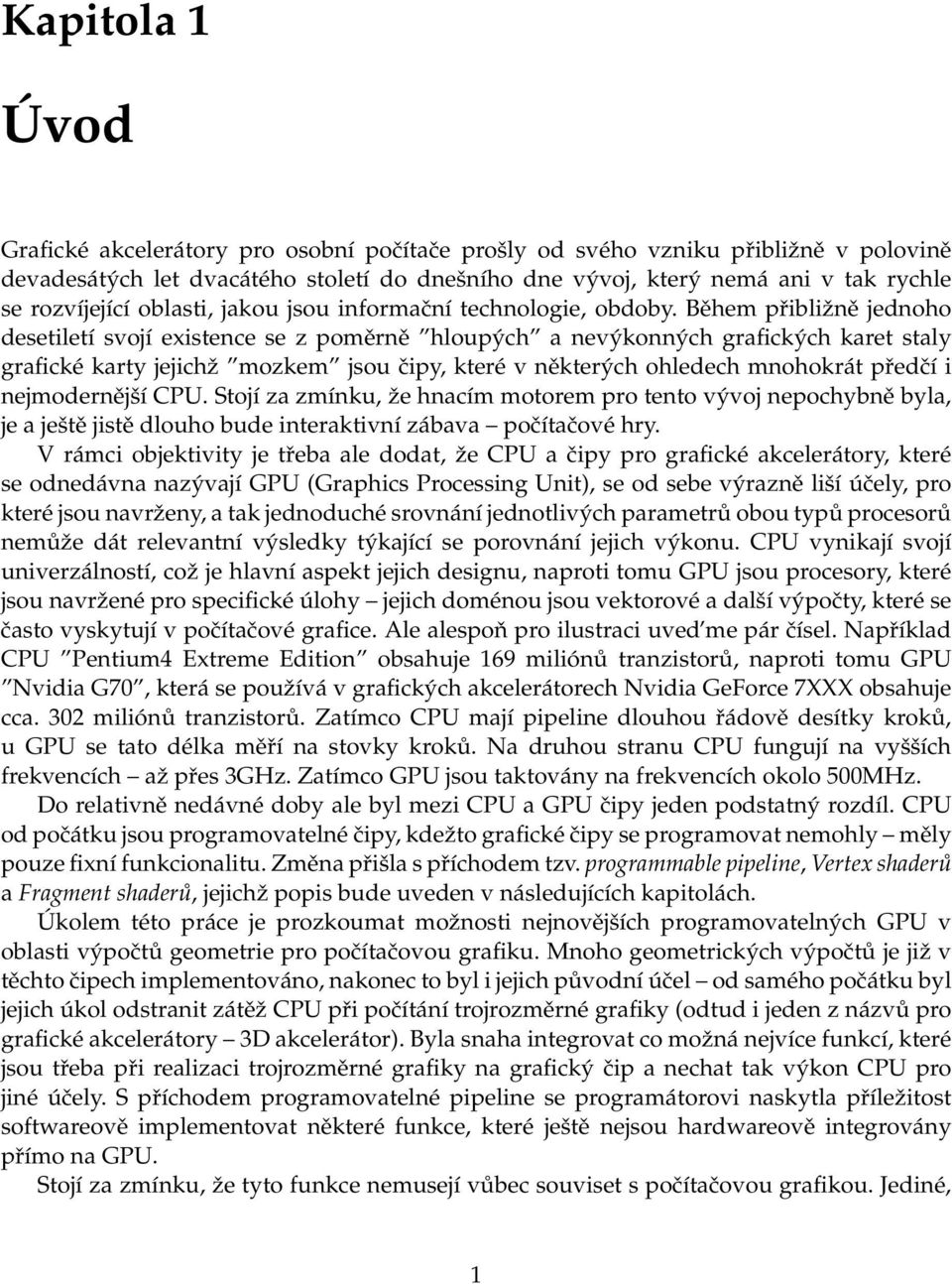 Během přibližně jednoho desetiletí svojí existence se z poměrně hloupých a nevýkonných grafických karet staly grafické karty jejichž mozkem jsou čipy, které v některých ohledech mnohokrát předčí i