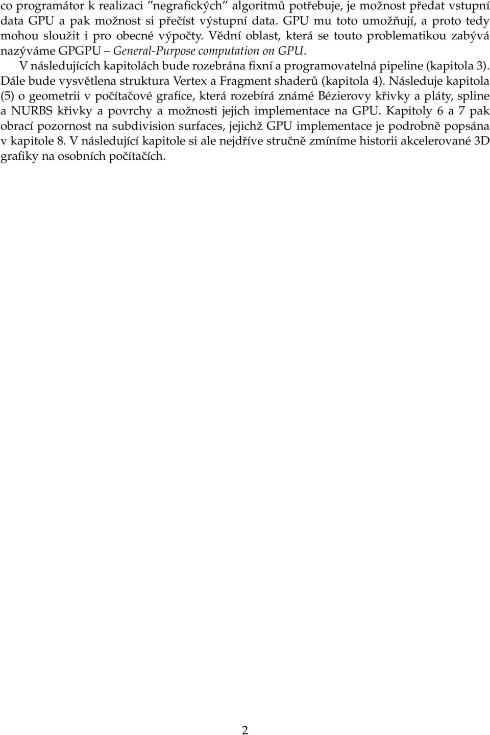 V následujících kapitolách bude rozebrána fixní a programovatelná pipeline (kapitola 3). Dále bude vysvětlena struktura Vertex a Fragment shaderů (kapitola 4).