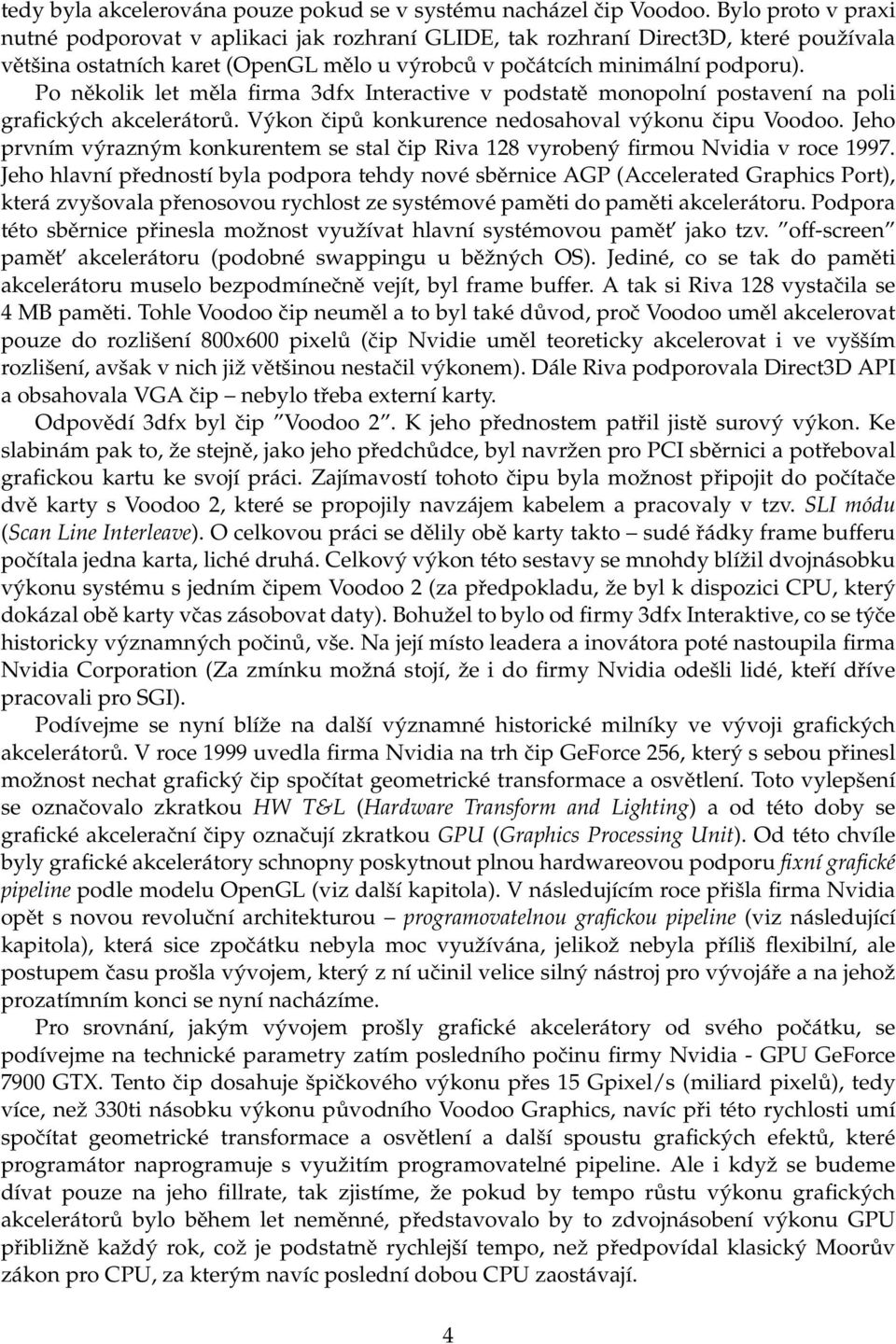 Po několik let měla firma 3dfx Interactive v podstatě monopolní postavení na poli grafických akcelerátorů. Výkon čipů konkurence nedosahoval výkonu čipu Voodoo.