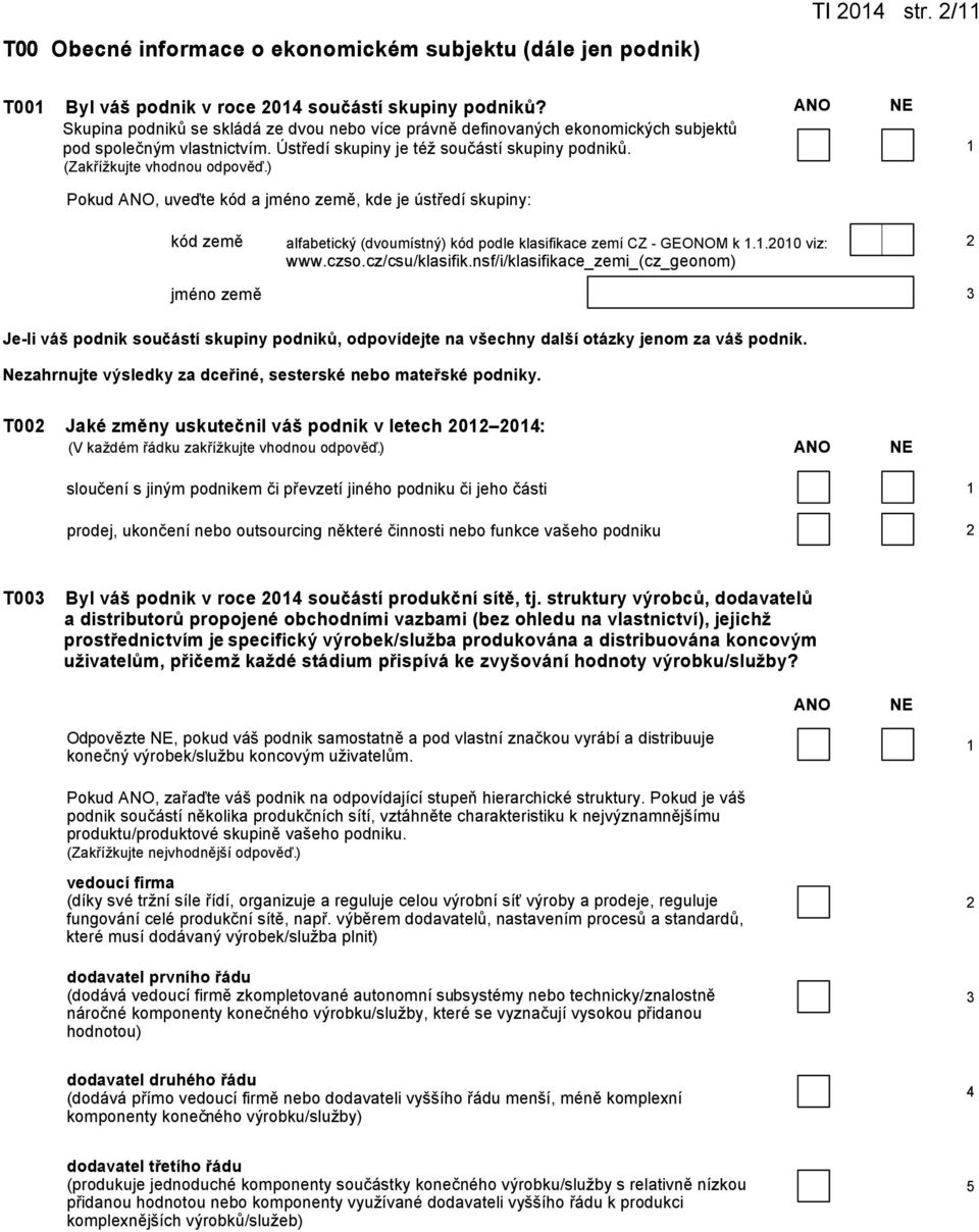 ) Pokud, uveďte kód a jméno země, kde je ústředí skupiny: kód země alfabetický (dvoumístný) kód podle klasifikace zemí CZ - GEONOM k..00 viz: www.czso.cz/csu/klasifik.