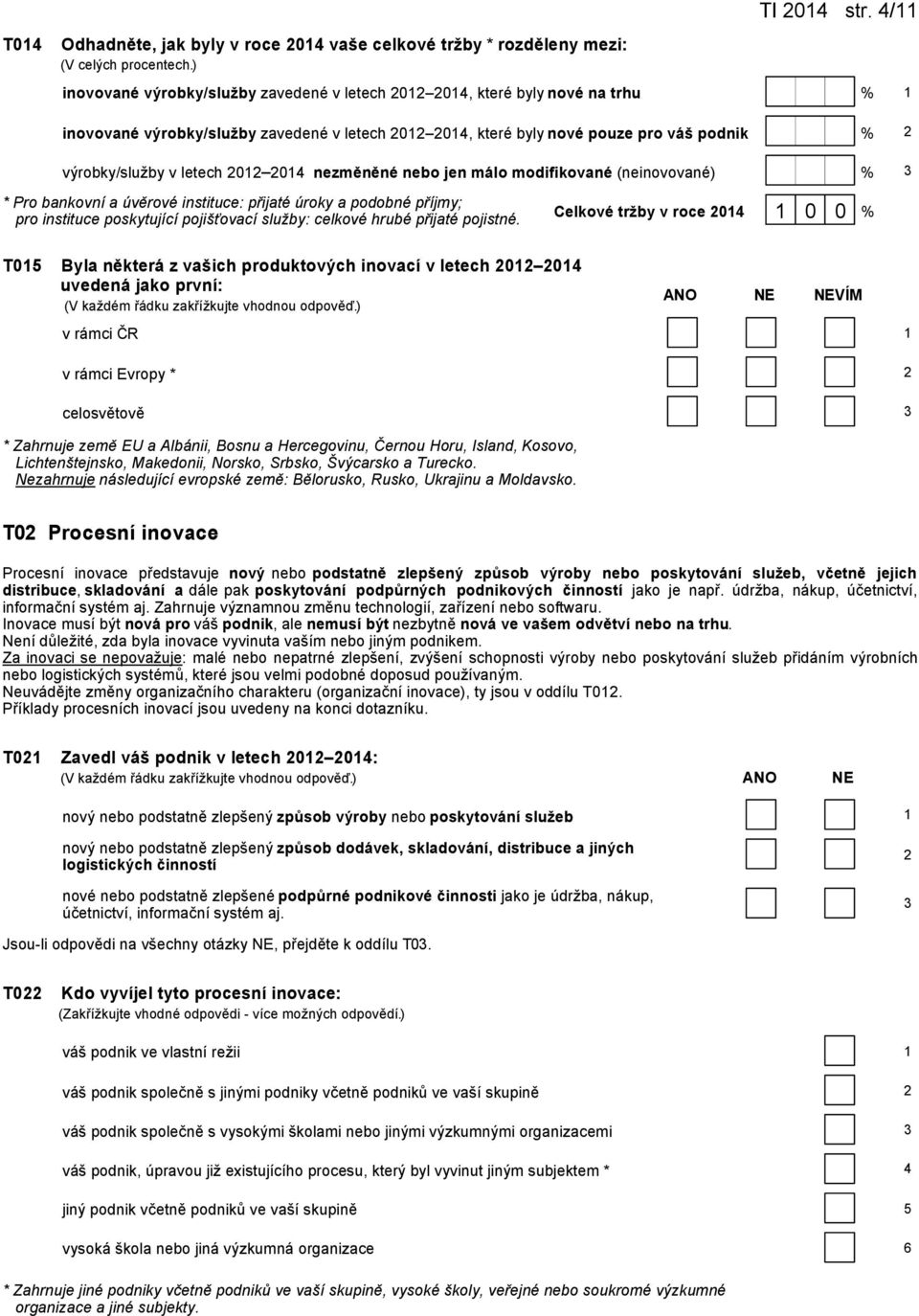 nezměněné nebo jen málo modifikované (neinovované) % * Pro bankovní a úvěrové instituce: přijaté úroky a podobné příjmy; pro instituce poskytující pojišťovací služby: celkové hrubé přijaté pojistné.